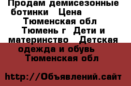 Продам демисезонные ботинки › Цена ­ 1 700 - Тюменская обл., Тюмень г. Дети и материнство » Детская одежда и обувь   . Тюменская обл.